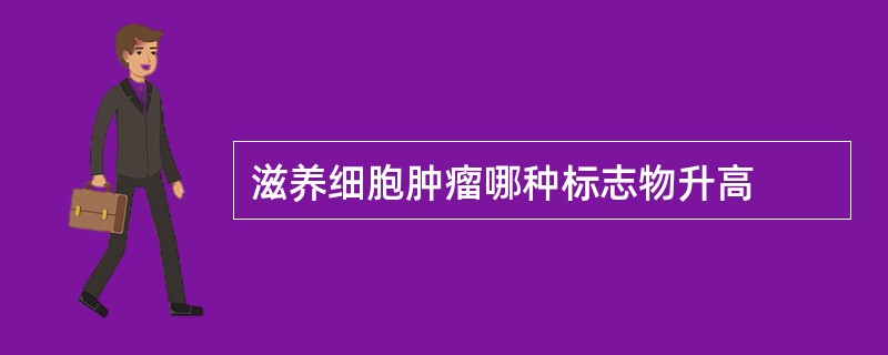 滋养细胞肿瘤哪种标志物升高