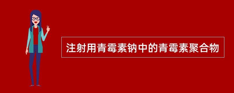 注射用青霉素钠中的青霉素聚合物