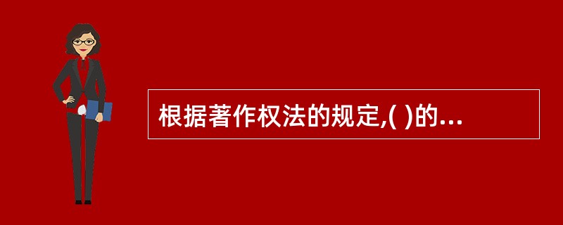 根据著作权法的规定,( )的保护期限不受限制。