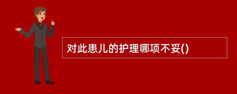 对此患儿的护理哪项不妥()