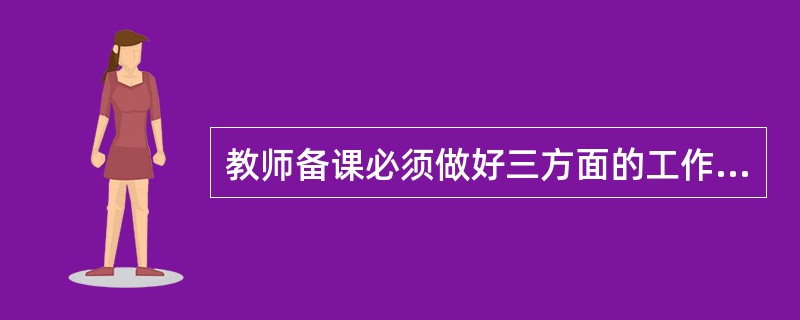 教师备课必须做好三方面的工作,即:钻研教材、______、___________