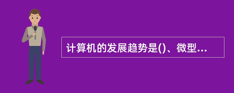 计算机的发展趋势是()、微型化、网络化和智能化。