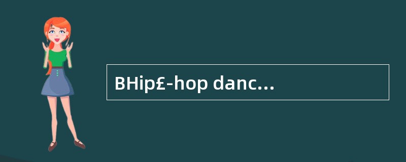 BHip£­hop dancing(街舞) is popular with ma
