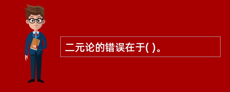 二元论的错误在于( )。