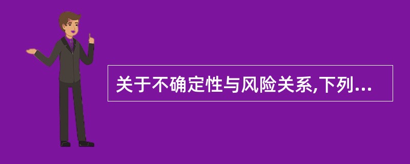 关于不确定性与风险关系,下列表述正确的是( )。