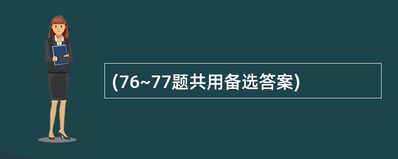 (76~77题共用备选答案)