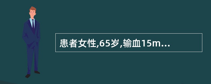 患者女性,65岁,输血15min后出现头胀痛、胸闷、腰背部剧烈疼痛,随后出现酱油