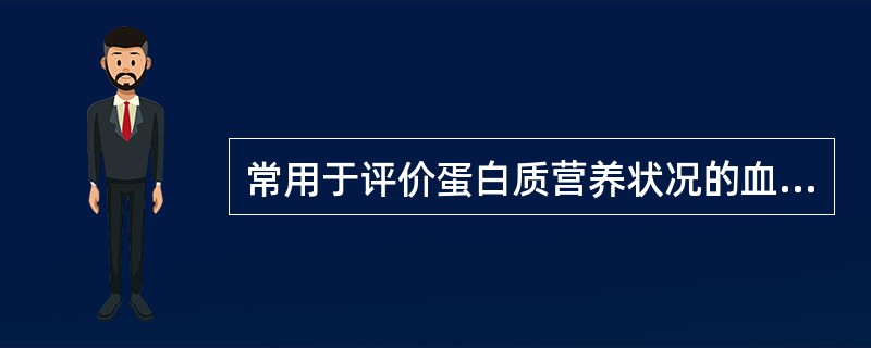 常用于评价蛋白质营养状况的血清蛋白质指标是