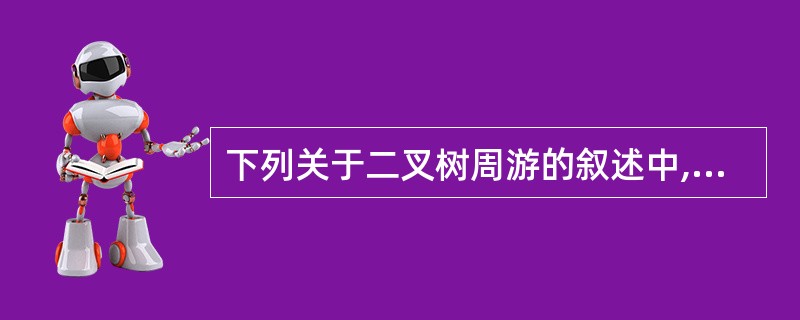 下列关于二叉树周游的叙述中,正确的是( )。A)若一个结点是某二叉树对称序的最后