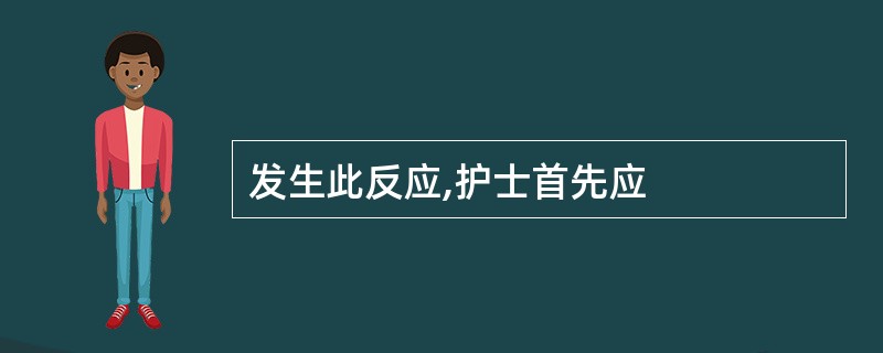 发生此反应,护士首先应