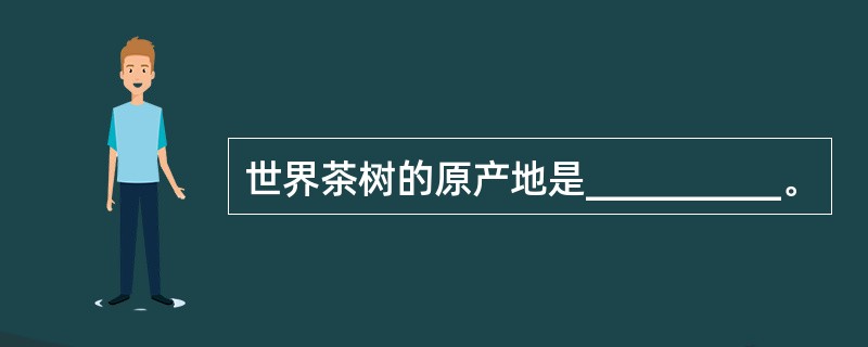 世界茶树的原产地是__________。