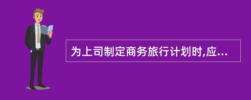 为上司制定商务旅行计划时,应考虑( )等内容。