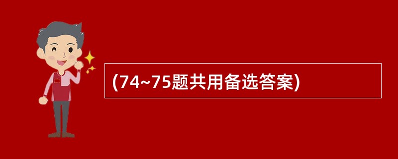 (74~75题共用备选答案)