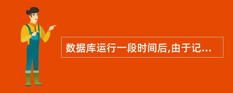 数据库运行一段时间后,由于记录不断增、删、改,会使数据库的物理存储情况变坏,降低