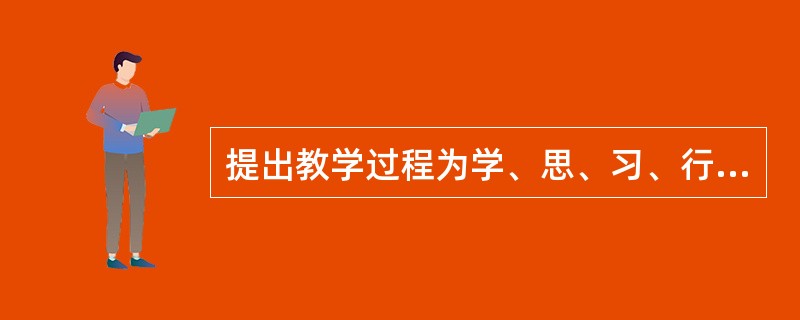 提出教学过程为学、思、习、行等四个阶段的教育家是