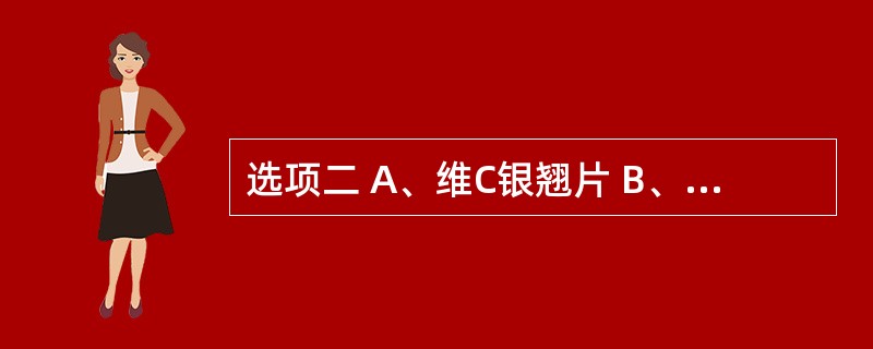 选项二 A、维C银翘片 B、散痰宁糖浆 C、消渴丸 D、痢特敏片 E、清咳散 第