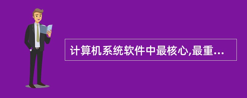 计算机系统软件中最核心,最重要的是______。