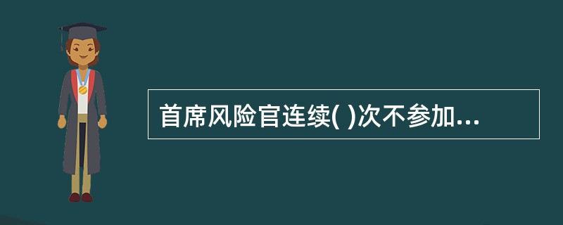 首席风险官连续( )次不参加培训的,中国证监会及其派出机构可以对其采取监管措施。