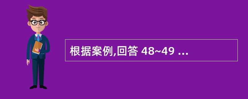 根据案例,回答 48~49 题: 第 48 题 实施新的组织变革计划后,该公司组