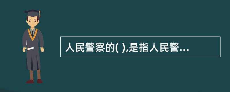 人民警察的( ),是指人民警察所具备的政治思想、业务能力、文化水平、心理特征、身