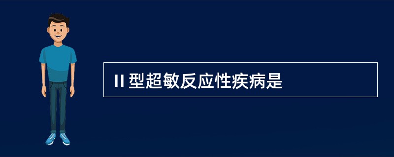 Ⅱ型超敏反应性疾病是