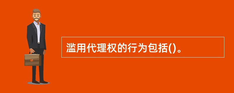 滥用代理权的行为包括()。