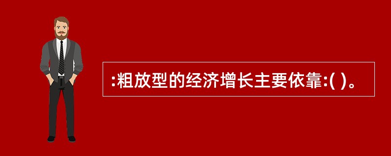 :粗放型的经济增长主要依靠:( )。