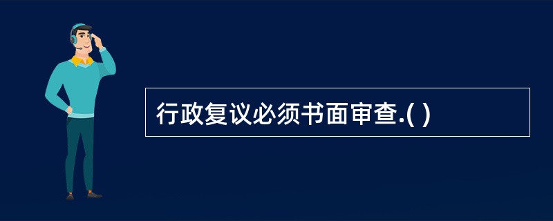 行政复议必须书面审查.( )