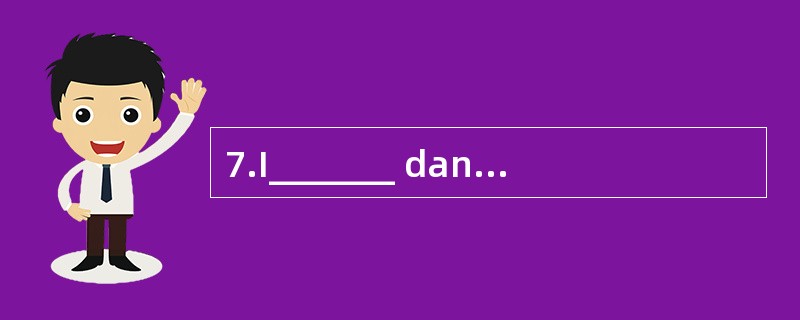 7.I_______ dance. It's too difficult for