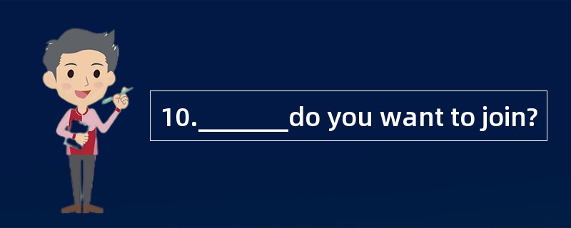 10._______do you want to join?