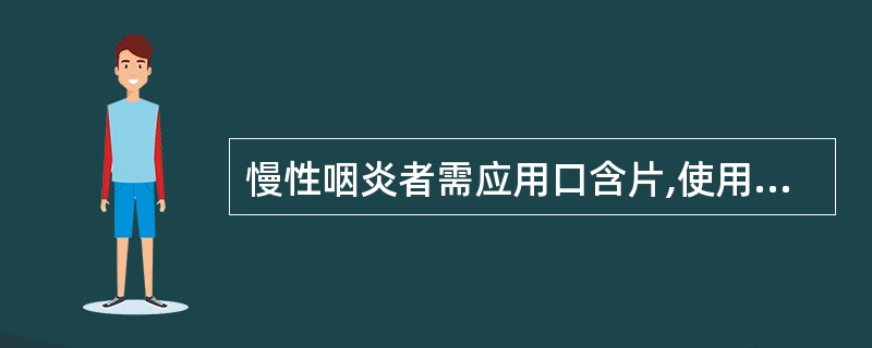 慢性咽炎者需应用口含片,使用时应注意 A、应把药片置于舌根部,并尽量贴近咽部 B