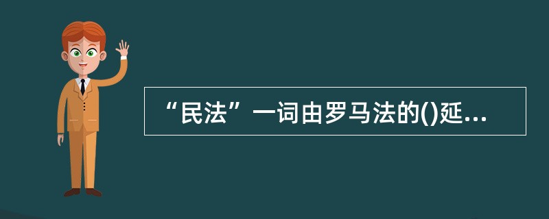 “民法”一词由罗马法的()延续而来。