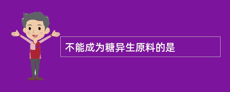 不能成为糖异生原料的是