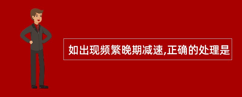 如出现频繁晚期减速,正确的处理是