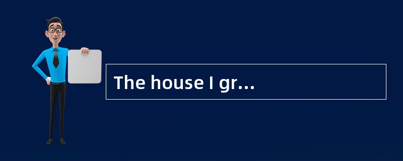 The house I grew up ________ has been ta