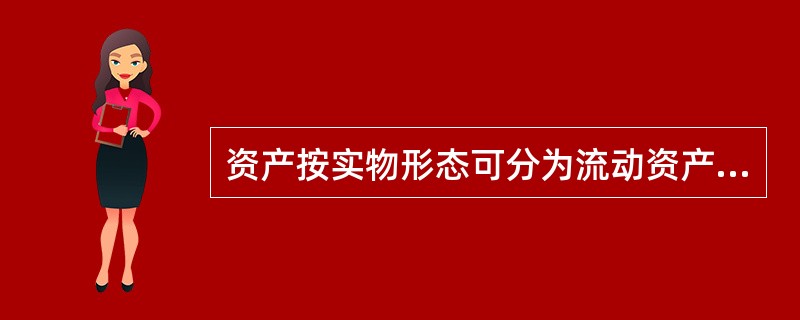 资产按实物形态可分为流动资产和非流动资产。()