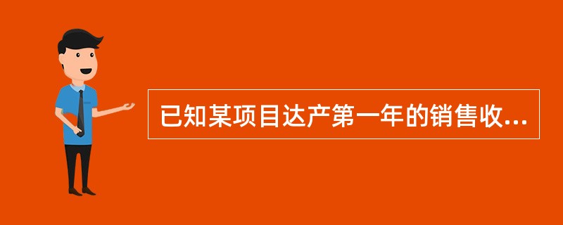 已知某项目达产第一年的销售收入为31389万元,销售税金与附加为392万元,固定