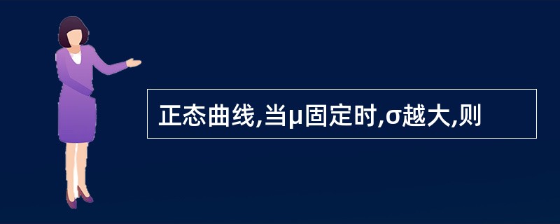 正态曲线,当μ固定时,σ越大,则