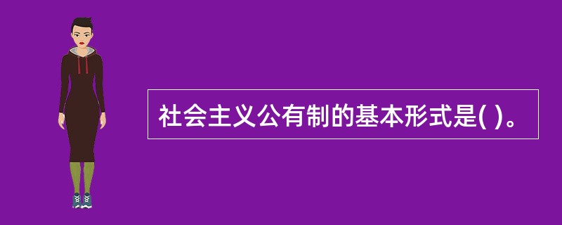 社会主义公有制的基本形式是( )。