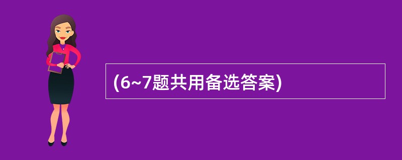 (6~7题共用备选答案)