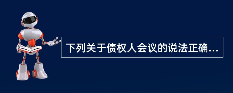 下列关于债权人会议的说法正确的是:( )