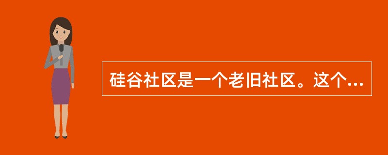 硅谷社区是一个老旧社区。这个社区的特点是“三多”,即老人多、贫困家庭多、下岗失业