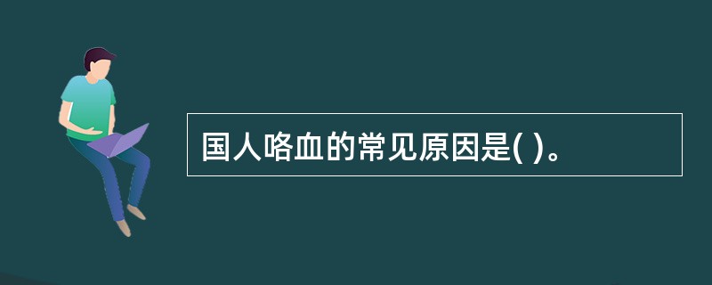 国人咯血的常见原因是( )。