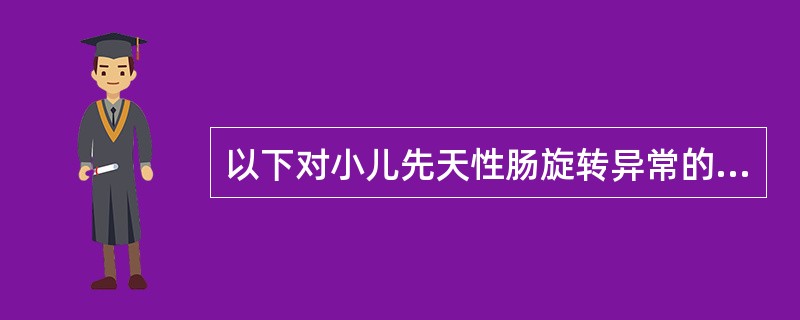 以下对小儿先天性肠旋转异常的叙述,不正确的是