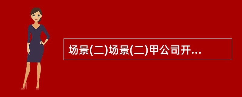 场景(二)场景(二)甲公司开发了某房地产项目,在设计院完成了所有工程设计图样后,