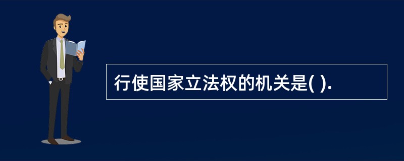 行使国家立法权的机关是( ).