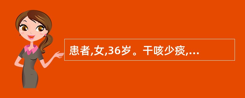 患者,女,36岁。干咳少痰,痰中有时带血丝,午后手足心热,胸闷痛,盗汗,舌质红,