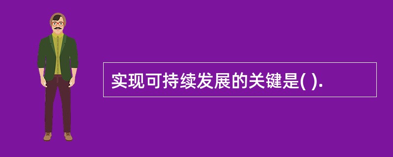 实现可持续发展的关键是( ).