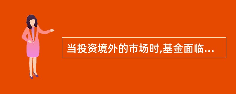 当投资境外的市场时,基金面临最大的风险是()。
