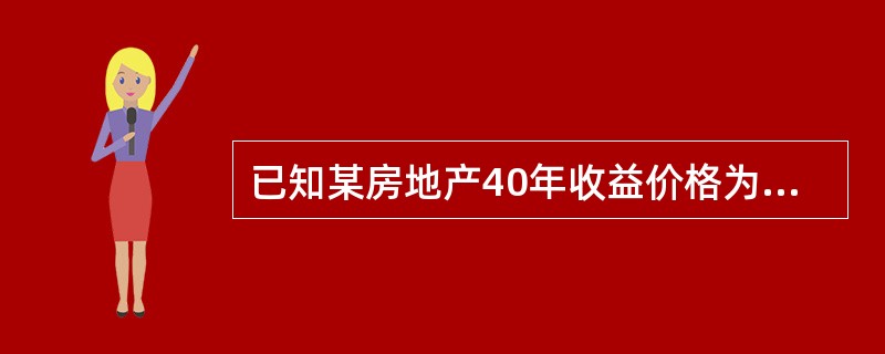 已知某房地产40年收益价格为150万元,该房地产报酬率为10%,那么该宗房地产3